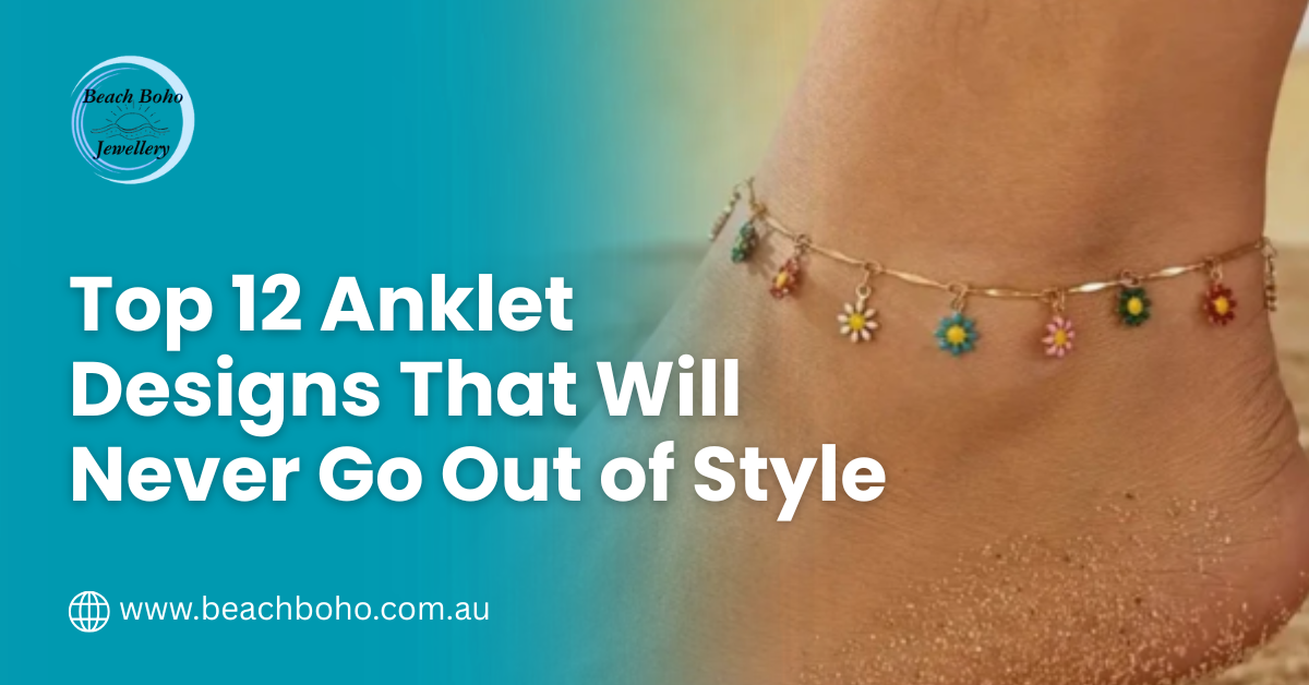 Top 12 Anklet Designs That Will Never Go Out of Style