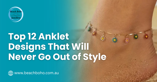 Top 12 Anklet Designs That Will Never Go Out of Style